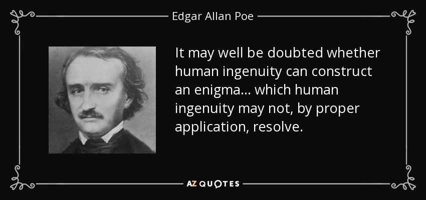 It may well be doubted whether human ingenuity can construct an enigma... which human ingenuity may not, by proper application, resolve. - Edgar Allan Poe