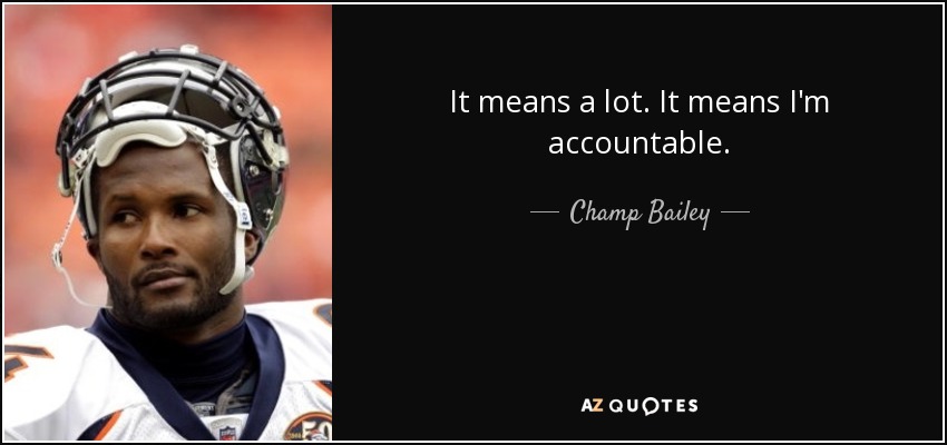 It means a lot. It means I'm accountable. - Champ Bailey