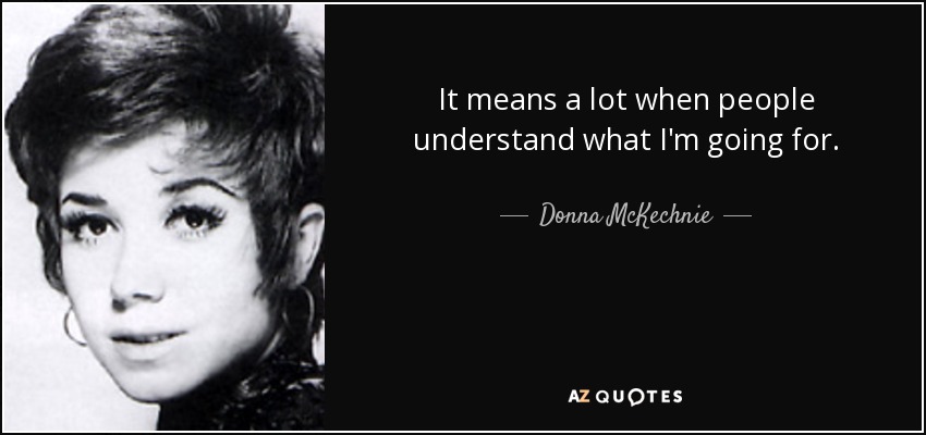It means a lot when people understand what I'm going for. - Donna McKechnie