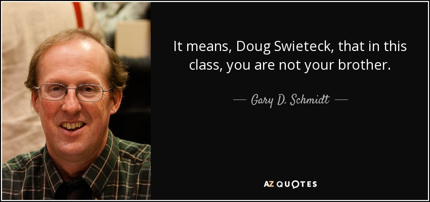 It means, Doug Swieteck, that in this class, you are not your brother. - Gary D. Schmidt