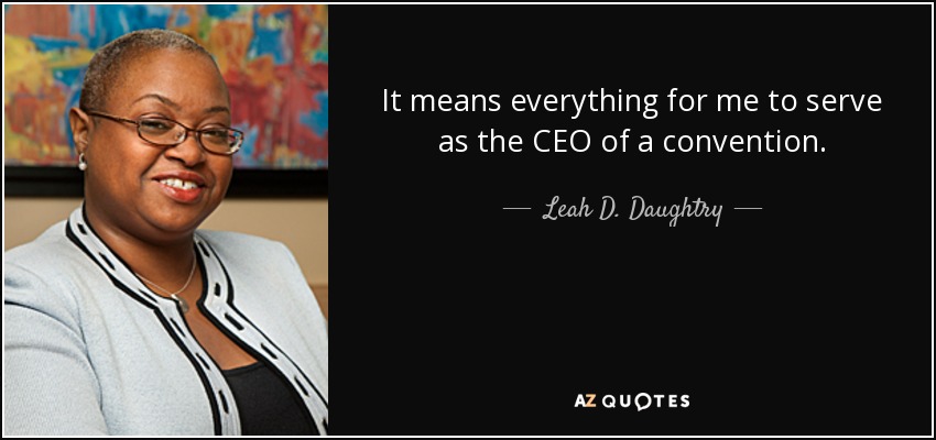 It means everything for me to serve as the CEO of a convention. - Leah D. Daughtry