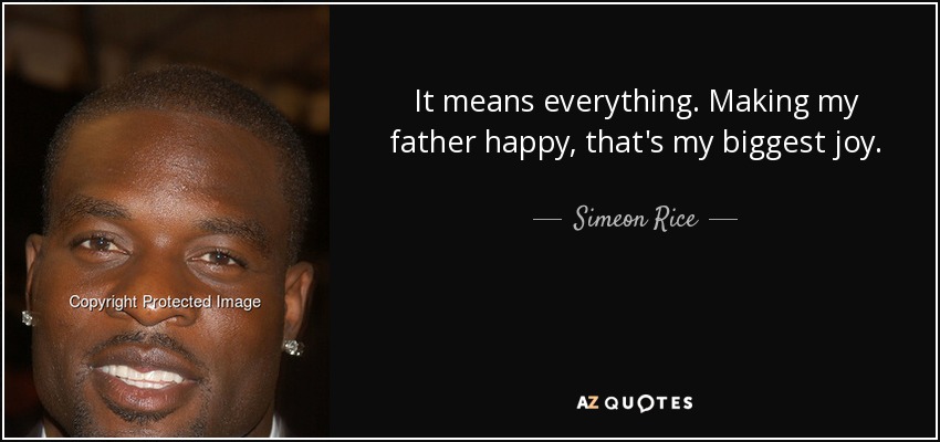 It means everything. Making my father happy, that's my biggest joy. - Simeon Rice