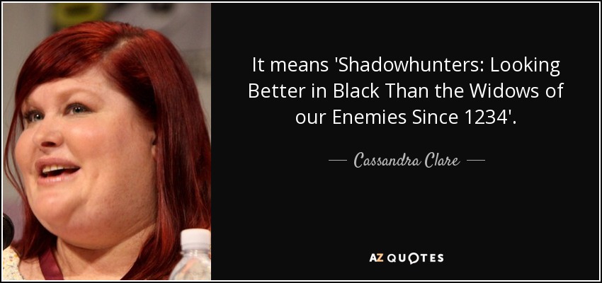 It means 'Shadowhunters: Looking Better in Black Than the Widows of our Enemies Since 1234'. - Cassandra Clare