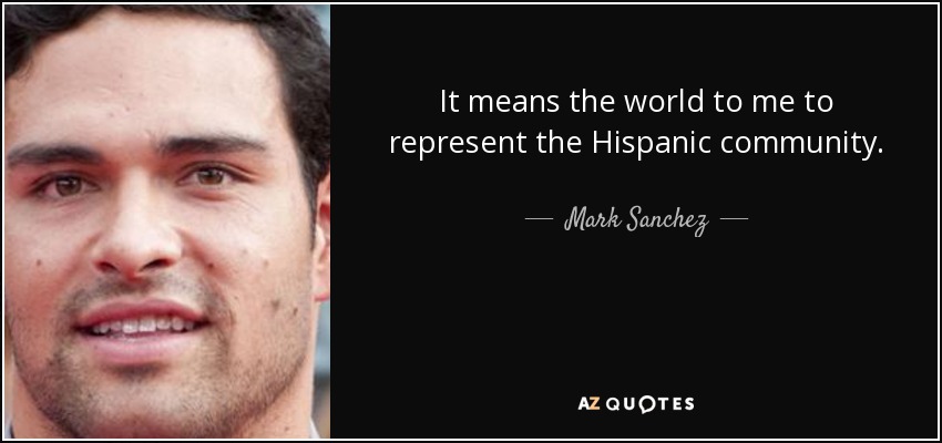 It means the world to me to represent the Hispanic community. - Mark Sanchez