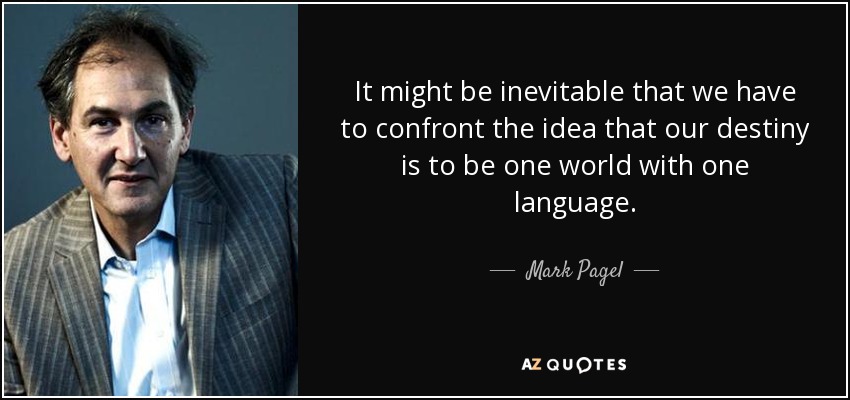 It might be inevitable that we have to confront the idea that our destiny is to be one world with one language. - Mark Pagel