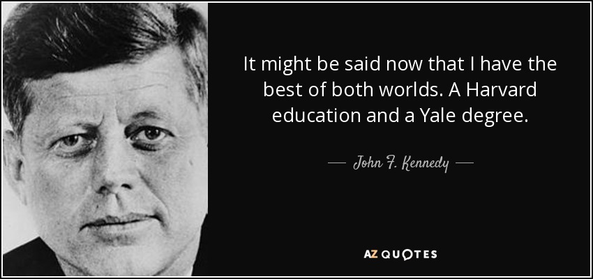 It might be said now that I have the best of both worlds. A Harvard education and a Yale degree. - John F. Kennedy