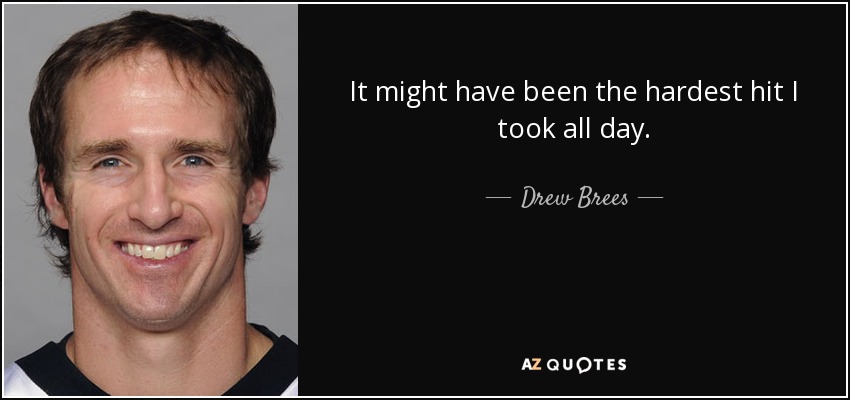 It might have been the hardest hit I took all day. - Drew Brees