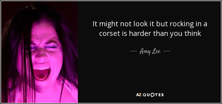 It might not look it but rocking in a corset is harder than you think - Amy Lee