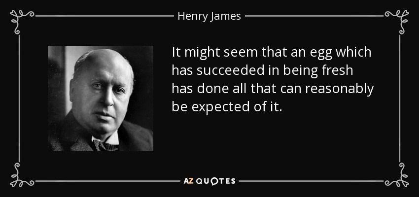 It might seem that an egg which has succeeded in being fresh has done all that can reasonably be expected of it. - Henry James