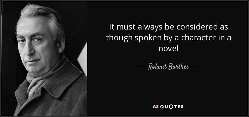 It must always be considered as though spoken by a character in a novel - Roland Barthes