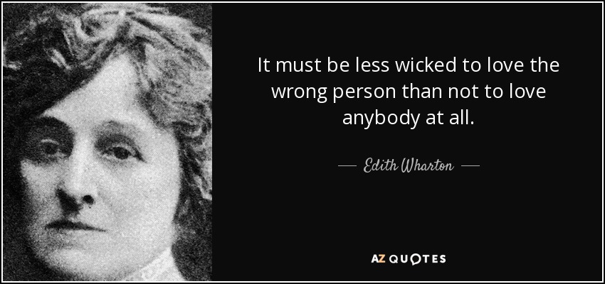 It must be less wicked to love the wrong person than not to love anybody at all. - Edith Wharton