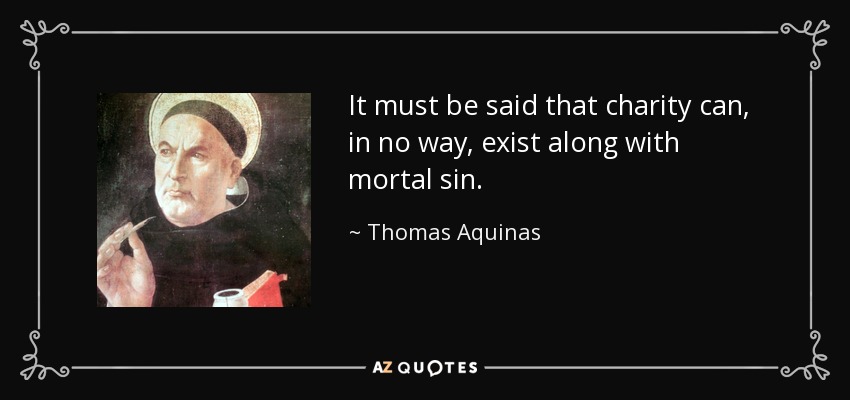 It must be said that charity can, in no way, exist along with mortal sin. - Thomas Aquinas