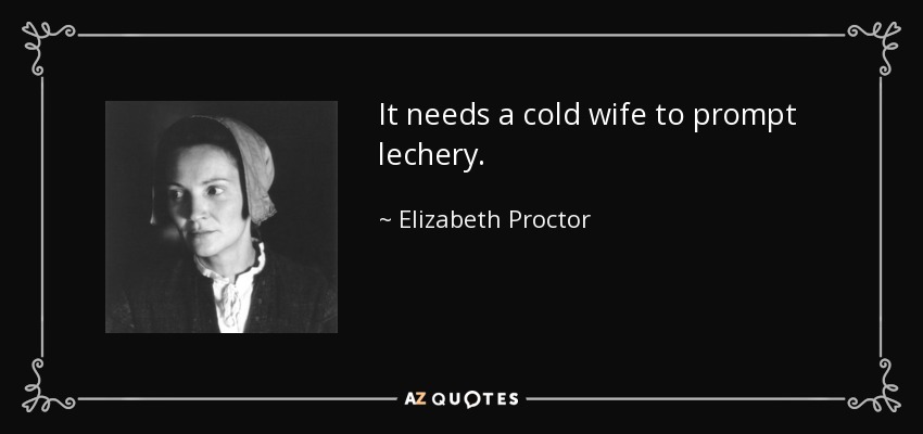 It needs a cold wife to prompt lechery. - Elizabeth Proctor