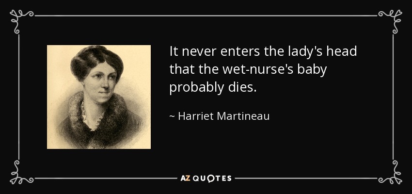 It never enters the lady's head that the wet-nurse's baby probably dies. - Harriet Martineau