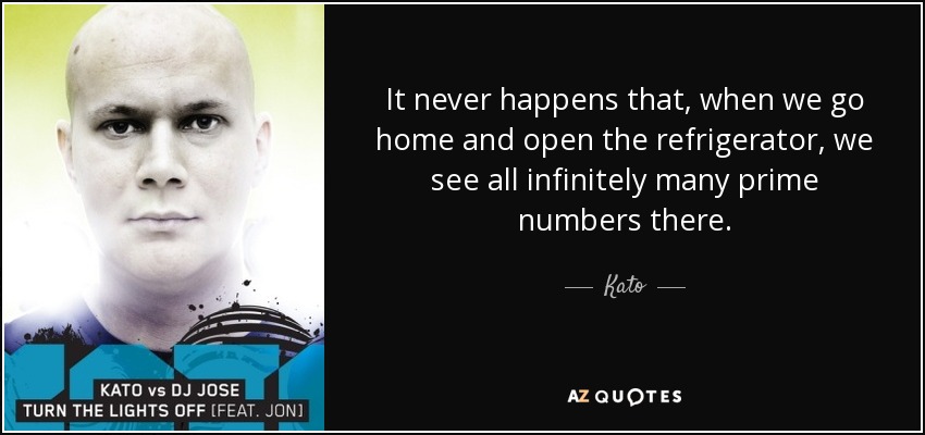 It never happens that, when we go home and open the refrigerator, we see all infinitely many prime numbers there. - Kato