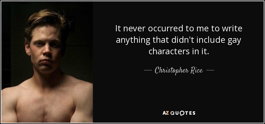 It never occurred to me to write anything that didn't include gay characters in it. - Christopher Rice