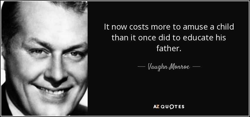 It now costs more to amuse a child than it once did to educate his father. - Vaughn Monroe