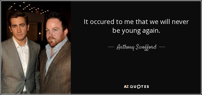 It occured to me that we will never be young again. - Anthony Swofford