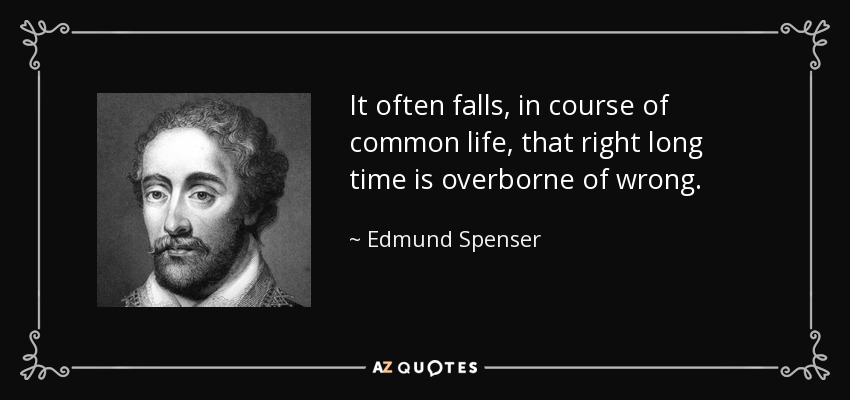 It often falls, in course of common life, that right long time is overborne of wrong. - Edmund Spenser
