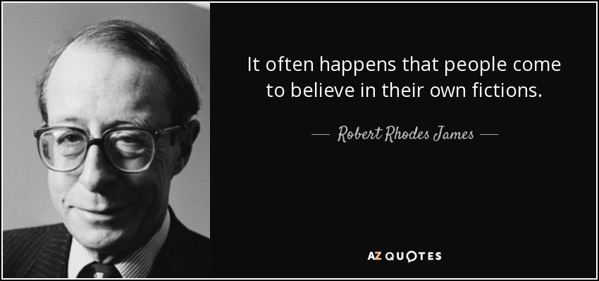 It often happens that people come to believe in their own fictions. - Robert Rhodes James