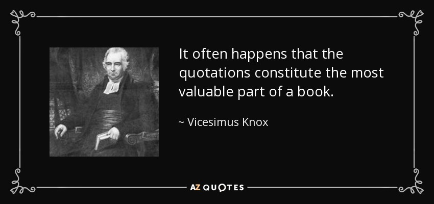 It often happens that the quotations constitute the most valuable part of a book. - Vicesimus Knox