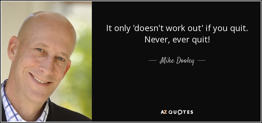 It only 'doesn't work out' if you quit. Never, ever quit! - Mike Dooley