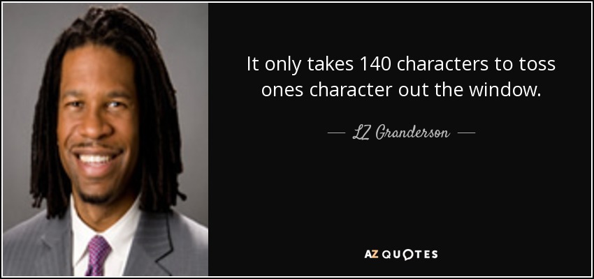 It only takes 140 characters to toss ones character out the window. - LZ Granderson