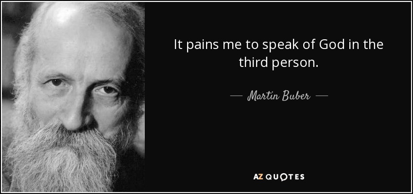 It pains me to speak of God in the third person. - Martin Buber