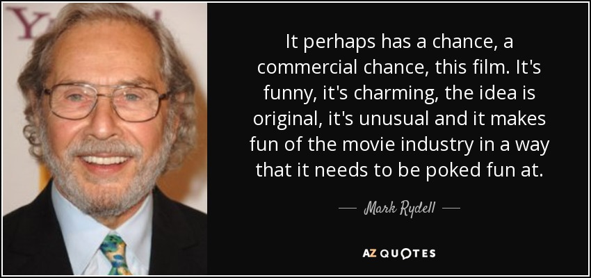It perhaps has a chance, a commercial chance, this film. It's funny, it's charming, the idea is original, it's unusual and it makes fun of the movie industry in a way that it needs to be poked fun at. - Mark Rydell