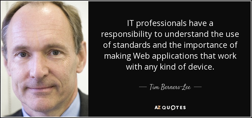 IT professionals have a responsibility to understand the use of standards and the importance of making Web applications that work with any kind of device. - Tim Berners-Lee