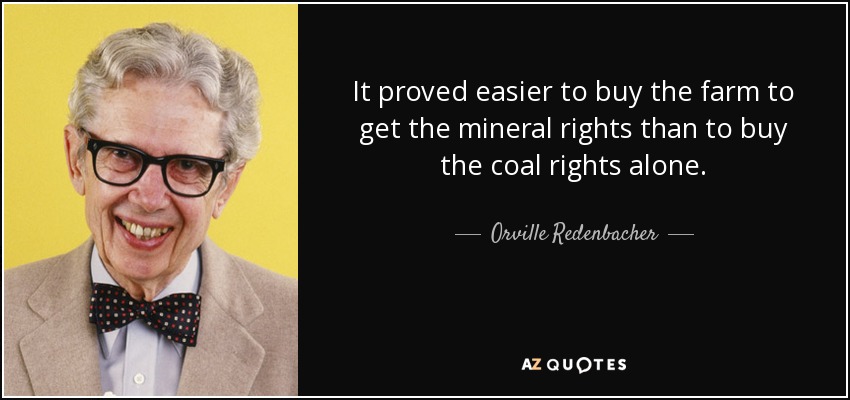 It proved easier to buy the farm to get the mineral rights than to buy the coal rights alone. - Orville Redenbacher