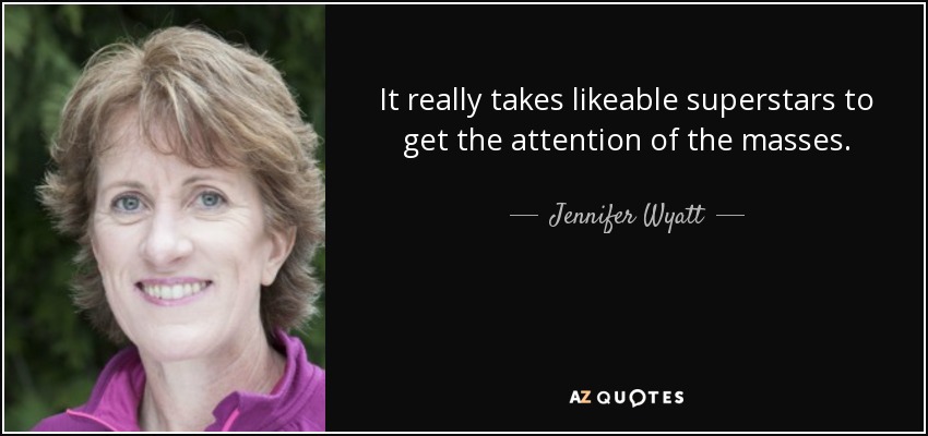 It really takes likeable superstars to get the attention of the masses. - Jennifer Wyatt