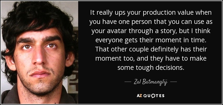 It really ups your production value when you have one person that you can use as your avatar through a story, but I think everyone gets their moment in time. That other couple definitely has their moment too, and they have to make some tough decisions. - Zal Batmanglij