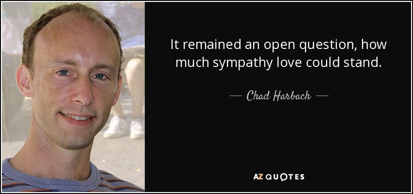 It remained an open question, how much sympathy love could stand. - Chad Harbach