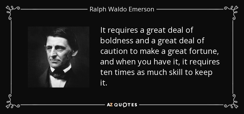 It requires a great deal of boldness and a great deal of caution to make a great fortune, and when you have it, it requires ten times as much skill to keep it. - Ralph Waldo Emerson