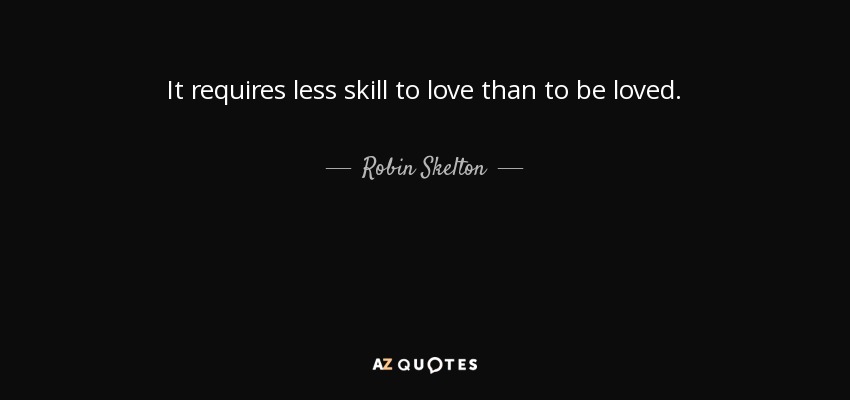 It requires less skill to love than to be loved. - Robin Skelton