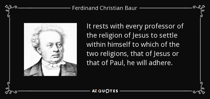 It rests with every professor of the religion of Jesus to settle within himself to which of the two religions, that of Jesus or that of Paul, he will adhere. - Ferdinand Christian Baur