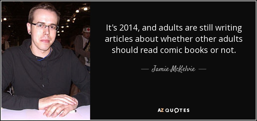 It's 2014, and adults are still writing articles about whether other adults should read comic books or not. - Jamie McKelvie