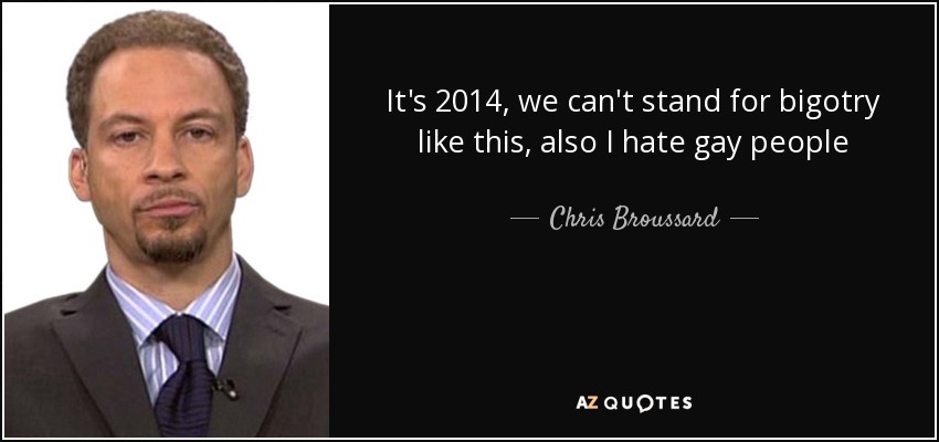 It's 2014, we can't stand for bigotry like this, also I hate gay people - Chris Broussard