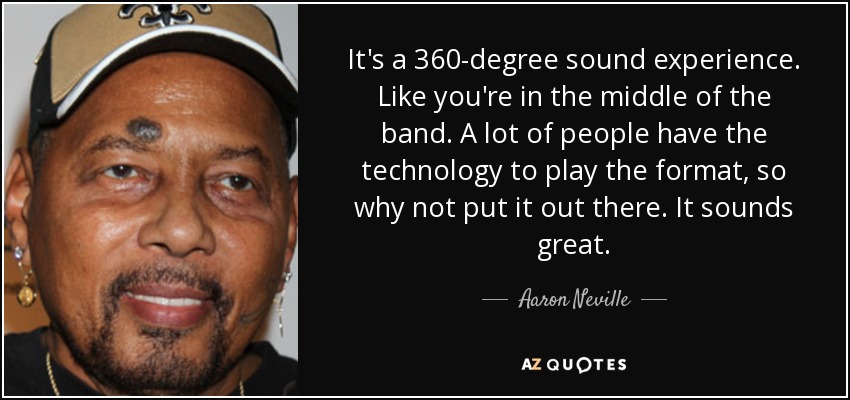 It's a 360-degree sound experience. Like you're in the middle of the band. A lot of people have the technology to play the format, so why not put it out there. It sounds great. - Aaron Neville