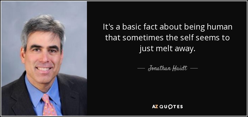 It's a basic fact about being human that sometimes the self seems to just melt away. - Jonathan Haidt