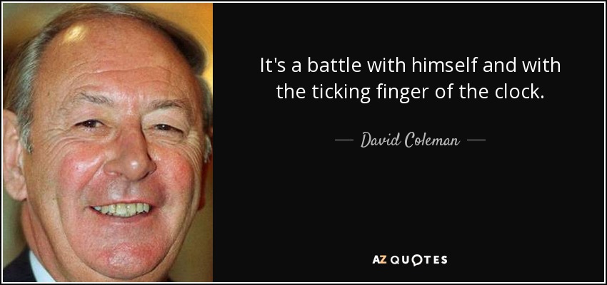 It's a battle with himself and with the ticking finger of the clock. - David Coleman