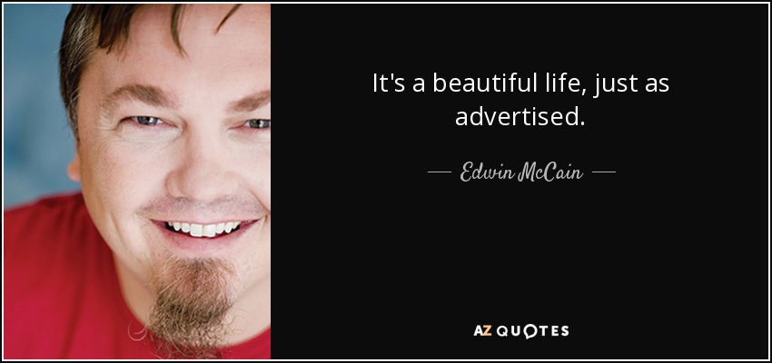 It's a beautiful life, just as advertised. - Edwin McCain