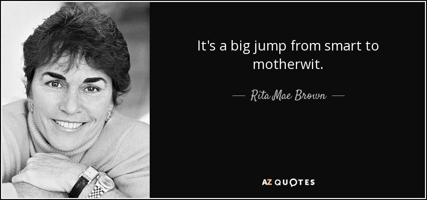 It's a big jump from smart to motherwit. - Rita Mae Brown