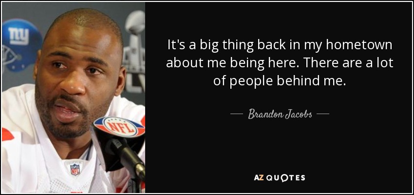 It's a big thing back in my hometown about me being here. There are a lot of people behind me. - Brandon Jacobs
