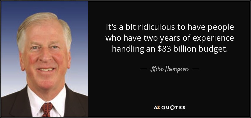 It's a bit ridiculous to have people who have two years of experience handling an $83 billion budget. - Mike Thompson
