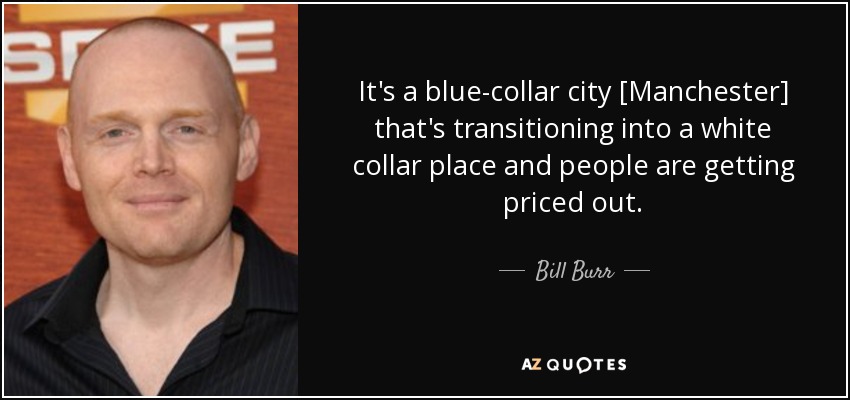 It's a blue-collar city [Manchester] that's transitioning into a white collar place and people are getting priced out. - Bill Burr