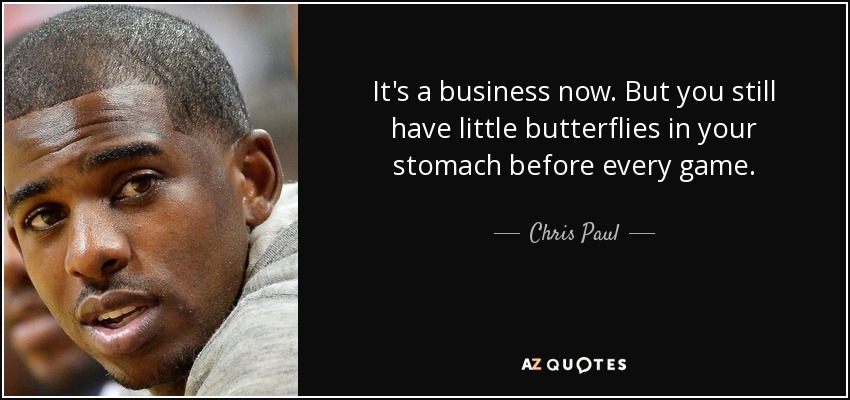 It's a business now. But you still have little butterflies in your stomach before every game. - Chris Paul
