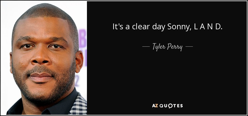 It's a clear day Sonny, L A N D. - Tyler Perry