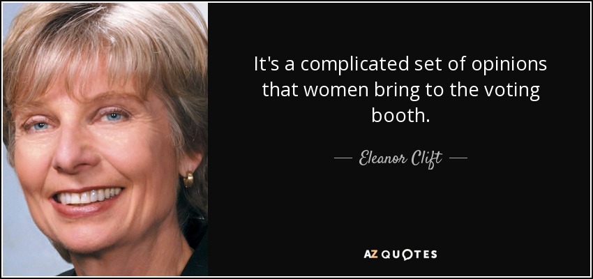 It's a complicated set of opinions that women bring to the voting booth. - Eleanor Clift